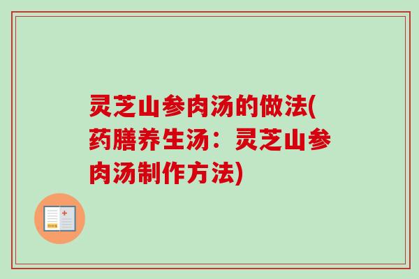灵芝山参肉汤的做法(药膳养生汤：灵芝山参肉汤制作方法)-第1张图片-卓岳灵芝孢子粉