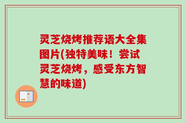 灵芝烧烤推荐语大全集图片(独特美味！尝试灵芝烧烤，感受东方智慧的味道)-第1张图片-卓越灵芝孢子粉