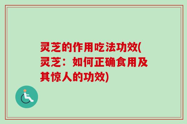 灵芝的作用吃法功效(灵芝：如何正确食用及其惊人的功效)-第1张图片-卓越灵芝孢子粉
