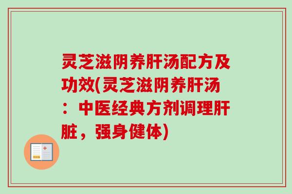 灵芝滋阴养肝汤配方及功效(灵芝滋阴养肝汤:中医经典方剂调理肝脏,强身健体)-第1张图片-卓越灵芝孢子粉 灵芝滋阴养肝汤配方及功效(灵芝滋阴养肝汤:中医经典方剂调理肝脏,强身健体)-第1张图片-卓越灵芝孢子粉