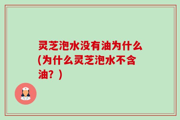 灵芝泡水没有油为什么(为什么灵芝泡水不含油？)-第1张图片-卓岳灵芝孢子粉