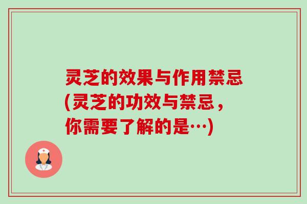 灵芝的效果与作用禁忌(灵芝的功效与禁忌，你需要了解的是…)-第1张图片-卓岳灵芝孢子粉
