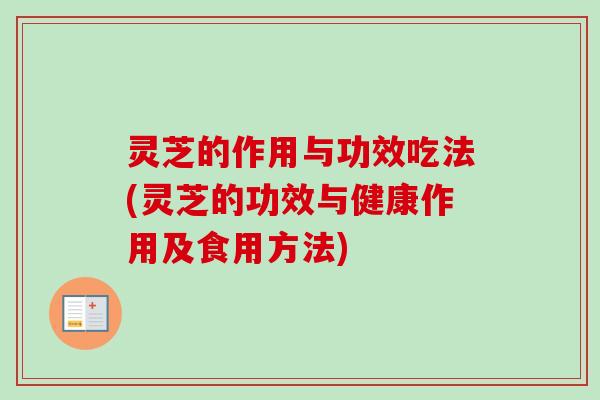 灵芝的作用与功效吃法(灵芝的功效与健康作用及食用方法)-第1张图片-卓岳灵芝孢子粉