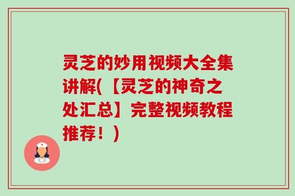 灵芝的妙用视频大全集讲解(【灵芝的神奇之处汇总】完整视频教程推荐!)-第1张图片-卓越灵芝孢子粉 灵芝的妙用视频大全集讲解(【灵芝的神奇之处汇总】完整视频教程推荐!)-第1张图片-卓越灵芝孢子粉
