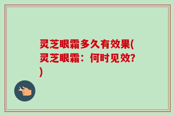 灵芝眼霜多久有效果(灵芝眼霜：何时见效？)-第1张图片-卓越灵芝孢子粉