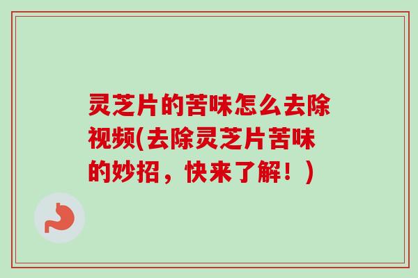 灵芝片的苦味怎么去除视频(去除灵芝片苦味的妙招,快来了解!)-第1张图片-卓越灵芝孢子粉 灵芝片的苦味怎么去除视频(去除灵芝片苦味的妙招,快来了解!)-第1张图片-卓越灵芝孢子粉