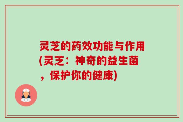 灵芝的药效功能与作用(灵芝：神奇的益生菌，保护你的健康)-第1张图片-卓越灵芝孢子粉