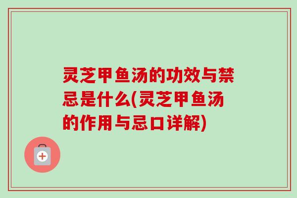 灵芝甲鱼汤的功效与禁忌是什么(灵芝甲鱼汤的作用与忌口详解)-第1张图片-卓岳灵芝孢子粉