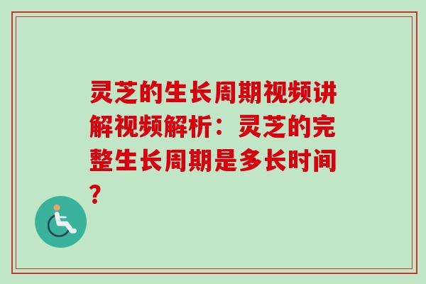 灵芝的生长周期视频讲解视频解析：灵芝的完整生长周期是多长时间？-第1张图片-卓岳灵芝孢子粉