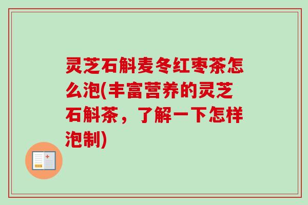 灵芝石斛麦冬红枣茶怎么泡(丰富营养的灵芝石斛茶，了解一下怎样泡制)-第1张图片-卓越灵芝孢子粉