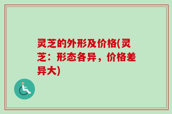 灵芝的外形及价格(灵芝：形态各异，价格差异大)-第1张图片-卓岳灵芝孢子粉