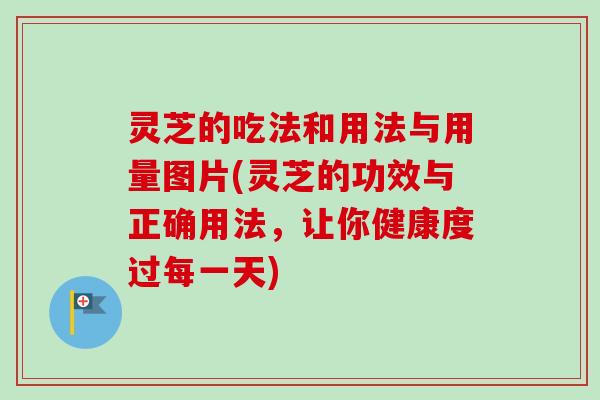 灵芝的吃法和用法与用量图片(灵芝的功效与正确用法,让你健康度过每一天)-第1张图片-卓越灵芝孢子粉 灵芝的吃法和用法与用量图片(灵芝的功效与正确用法,让你健康度过每一天)-第1张图片-卓越灵芝孢子粉