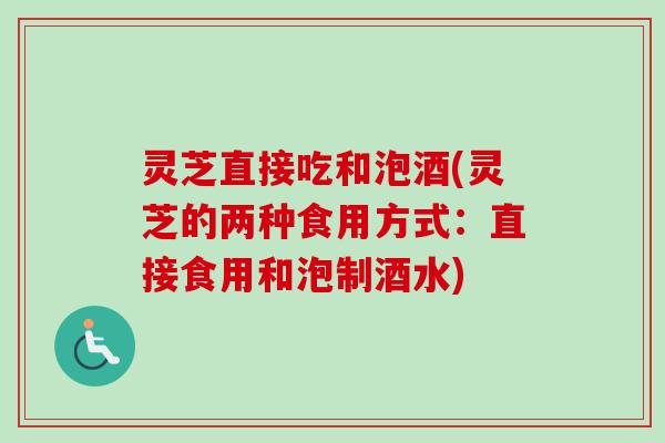 灵芝直接吃和泡酒(灵芝的两种食用方式：直接食用和泡制酒水)-第1张图片-卓岳灵芝孢子粉
