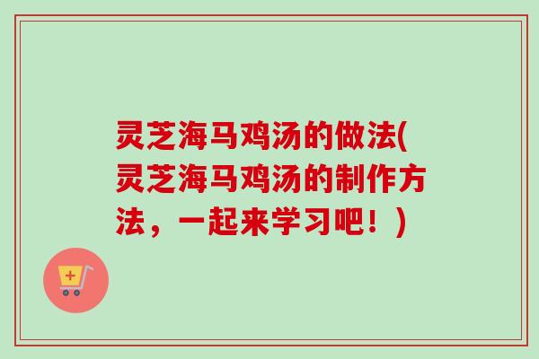 灵芝海马鸡汤的做法(灵芝海马鸡汤的制作方法,一起来学习吧!)-第1张图片-卓越灵芝孢子粉 灵芝海马鸡汤的做法(灵芝海马鸡汤的制作方法,一起来学习吧!)-第1张图片-卓越灵芝孢子粉