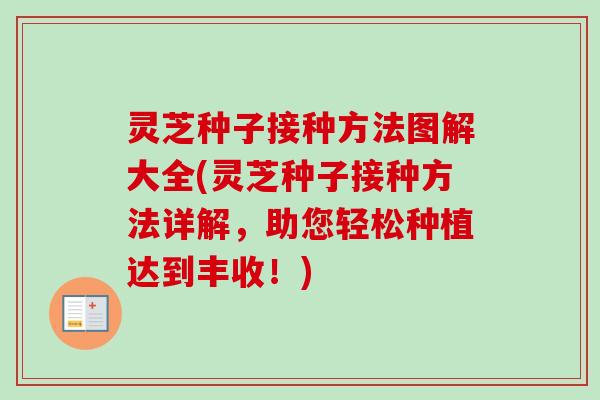 灵芝种子接种方法图解大全(灵芝种子接种方法详解,助您轻松种植达到丰收!)-第1张图片-卓越灵芝孢子粉 灵芝种子接种方法图解大全(灵芝种子接种方法详解,助您轻松种植达到丰收!)-第1张图片-卓越灵芝孢子粉