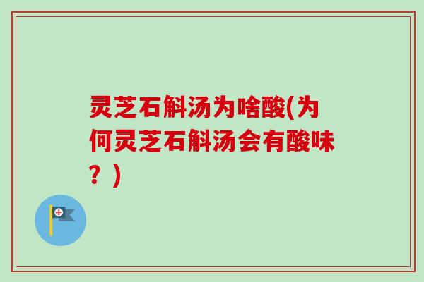 灵芝石斛汤为啥酸(为何灵芝石斛汤会有酸味?)-第1张图片-卓越灵芝孢子粉 灵芝石斛汤为啥酸(为何灵芝石斛汤会有酸味?)-第1张图片-卓越灵芝孢子粉