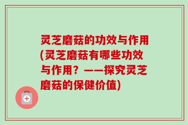 灵芝磨菇的功效与作用(灵芝磨菇有哪些功效与作用？——探究灵芝磨菇的保健价值)-第1张图片-卓越灵芝孢子粉
