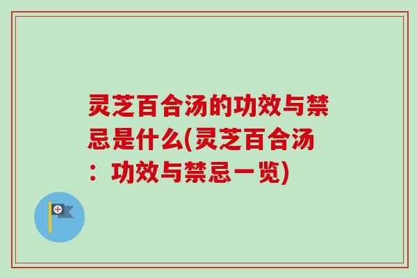 灵芝百合汤的功效与禁忌是什么(灵芝百合汤:功效与禁忌一览)-第1张图片-卓越灵芝孢子粉 灵芝百合汤的功效与禁忌是什么(灵芝百合汤:功效与禁忌一览)-第1张图片-卓越灵芝孢子粉
