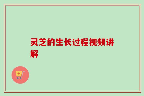 灵芝的生长过程视频讲解-第1张图片-卓越灵芝孢子粉