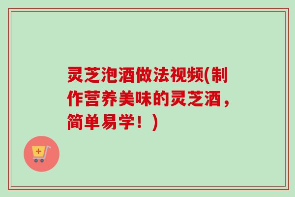 灵芝泡酒做法视频(制作营养美味的灵芝酒，简单易学！)-第1张图片-卓越灵芝孢子粉