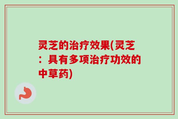 灵芝的治疗效果(灵芝:具有多项治疗功效的中草药)-第1张图片-卓越灵芝孢子粉 灵芝的治疗效果(灵芝:具有多项治疗功效的中草药)-第1张图片-卓越灵芝孢子粉