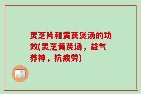 灵芝片和黄芪煲汤的功效(灵芝黄芪汤,益气养神,抗疲劳)-第1张图片-卓越灵芝孢子粉 灵芝片和黄芪煲汤的功效(灵芝黄芪汤,益气养神,抗疲劳)-第1张图片-卓越灵芝孢子粉