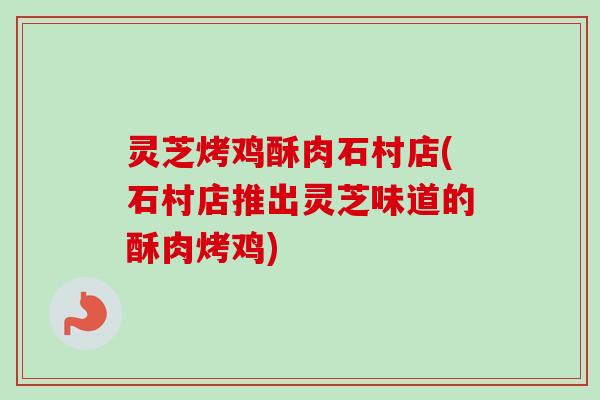 灵芝烤鸡酥肉石村店(石村店推出灵芝味道的酥肉烤鸡)-第1张图片-卓越灵芝孢子粉