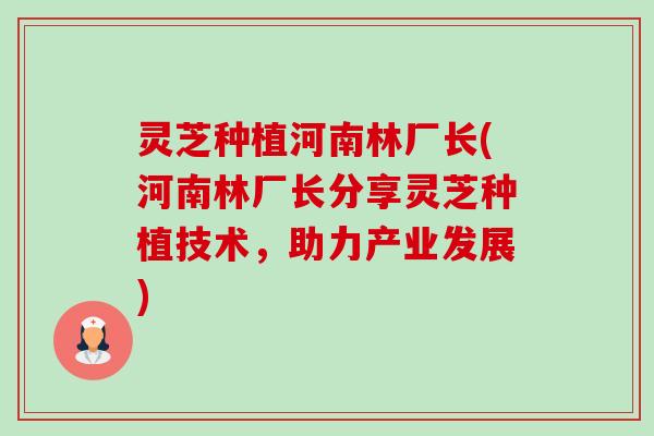 灵芝种植河南林厂长(河南林厂长分享灵芝种植技术,助力产业发展)-第1张图片-卓越灵芝孢子粉 灵芝种植河南林厂长(河南林厂长分享灵芝种植技术,助力产业发展)-第1张图片-卓越灵芝孢子粉