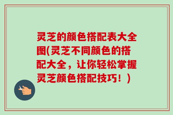 灵芝的颜色搭配表大全图(灵芝不同颜色的搭配大全,让你轻松掌握灵芝颜色搭配技巧!)-第1张图片-卓越灵芝孢子粉 灵芝的颜色搭配表大全图(灵芝不同颜色的搭配大全,让你轻松掌握灵芝颜色搭配技巧!)-第1张图片-卓越灵芝孢子粉