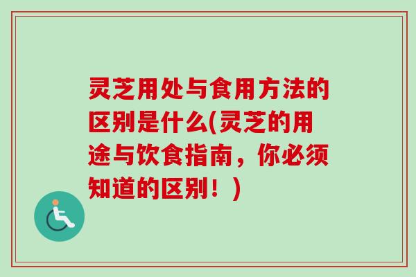 灵芝用处与食用方法的区别是什么(灵芝的用途与饮食指南,你必须知道的区别!)-第1张图片-卓越灵芝孢子粉 灵芝用处与食用方法的区别是什么(灵芝的用途与饮食指南,你必须知道的区别!)-第1张图片-卓越灵芝孢子粉