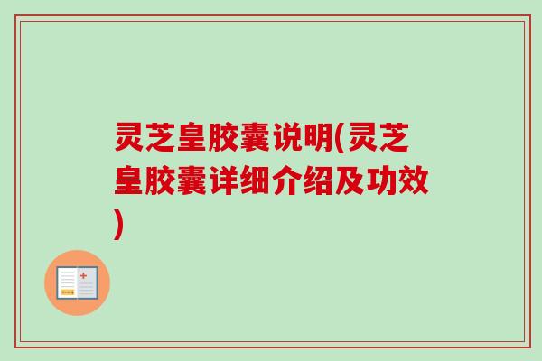 灵芝皇胶囊说明(灵芝皇胶囊详细介绍及功效)-第1张图片-卓越灵芝孢子粉 灵芝皇胶囊说明(灵芝皇胶囊详细介绍及功效)-第1张图片-卓越灵芝孢子粉