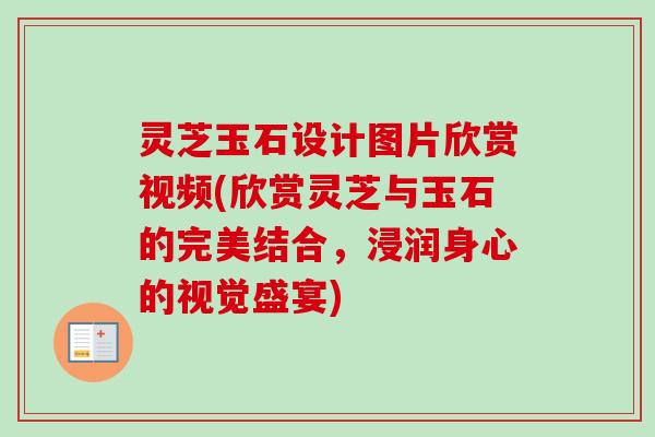 灵芝玉石设计图片欣赏视频(欣赏灵芝与玉石的完美结合,浸润身心的视觉盛宴)-第1张图片-卓越灵芝孢子粉 灵芝玉石设计图片欣赏视频(欣赏灵芝与玉石的完美结合,浸润身心的视觉盛宴)-第1张图片-卓越灵芝孢子粉