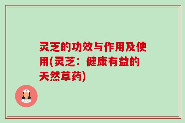 灵芝的功效与作用及使用(灵芝:健康有益的天然草药)-第1张图片-卓越灵芝孢子粉 灵芝的功效与作用及使用(灵芝:健康有益的天然草药)-第1张图片-卓越灵芝孢子粉