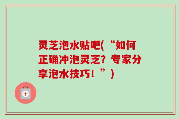 灵芝泡水贴吧(“如何正确冲泡灵芝?专家分享泡水技巧!”)-第1张图片-卓越灵芝孢子粉 灵芝泡水贴吧(“如何正确冲泡灵芝?专家分享泡水技巧!”)-第1张图片-卓越灵芝孢子粉