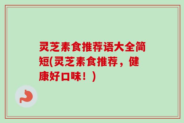 灵芝素食推荐语大全简短(灵芝素食推荐，健康好口味！)-第1张图片-卓越灵芝孢子粉