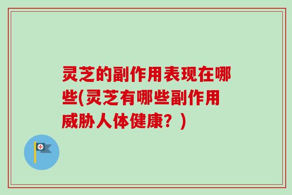 灵芝的副作用表现在哪些(灵芝有哪些副作用威胁人体健康?)-第1张图片-卓越灵芝孢子粉 灵芝的副作用表现在哪些(灵芝有哪些副作用威胁人体健康?)-第1张图片-卓越灵芝孢子粉