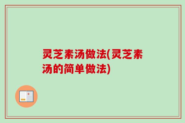 灵芝素汤做法(灵芝素汤的简单做法)-第1张图片-卓越灵芝孢子粉