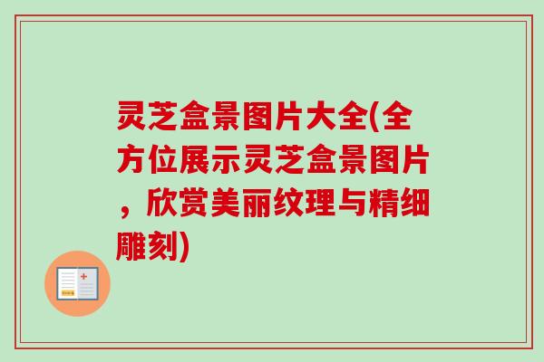 灵芝盒景图片大全(全方位展示灵芝盒景图片，欣赏美丽纹理与精细雕刻)-第1张图片-卓越灵芝孢子粉
