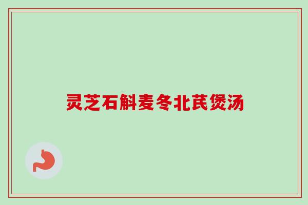 灵芝石斛麦冬北芪煲汤-第1张图片-卓越灵芝孢子粉 灵芝石斛麦冬北芪煲汤-第1张图片-卓越灵芝孢子粉