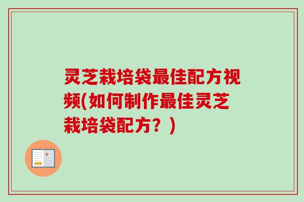 灵芝栽培袋最佳配方视频(如何制作最佳灵芝栽培袋配方?)-第1张图片-卓越灵芝孢子粉 灵芝栽培袋最佳配方视频(如何制作最佳灵芝栽培袋配方?)-第1张图片-卓越灵芝孢子粉