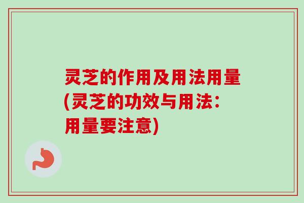 灵芝的作用及用法用量(灵芝的功效与用法:用量要注意)-第1张图片-卓越灵芝孢子粉 灵芝的作用及用法用量(灵芝的功效与用法:用量要注意)-第1张图片-卓越灵芝孢子粉