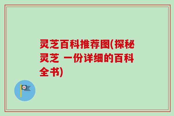 灵芝百科推荐图(探秘灵芝 一份详细的百科全书)-第1张图片-卓越灵芝孢子粉