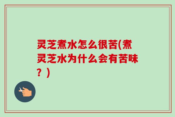 灵芝煮水怎么很苦(煮灵芝水为什么会有苦味?)-第1张图片-卓越灵芝孢子粉 灵芝煮水怎么很苦(煮灵芝水为什么会有苦味?)-第1张图片-卓越灵芝孢子粉