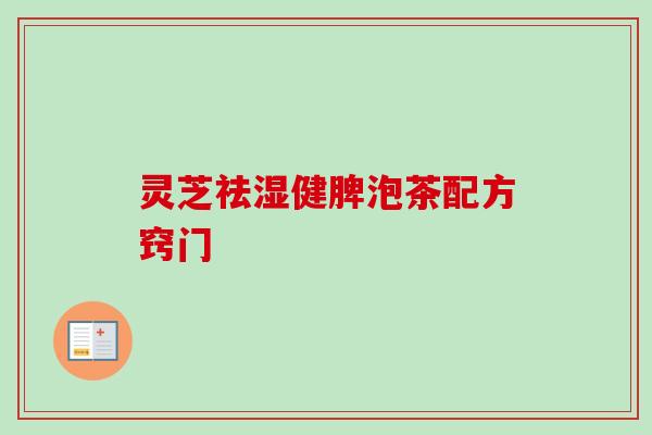 灵芝祛湿健脾泡茶配方窍门-第1张图片-卓越灵芝孢子粉 灵芝祛湿健脾泡茶配方窍门-第1张图片-卓越灵芝孢子粉