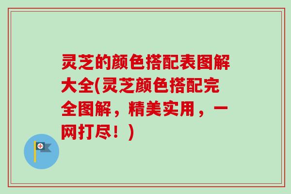 灵芝的颜色搭配表图解大全(灵芝颜色搭配完全图解,精美实用,一网打尽!)-第1张图片-卓越灵芝孢子粉 灵芝的颜色搭配表图解大全(灵芝颜色搭配完全图解,精美实用,一网打尽!)-第1张图片-卓越灵芝孢子粉
