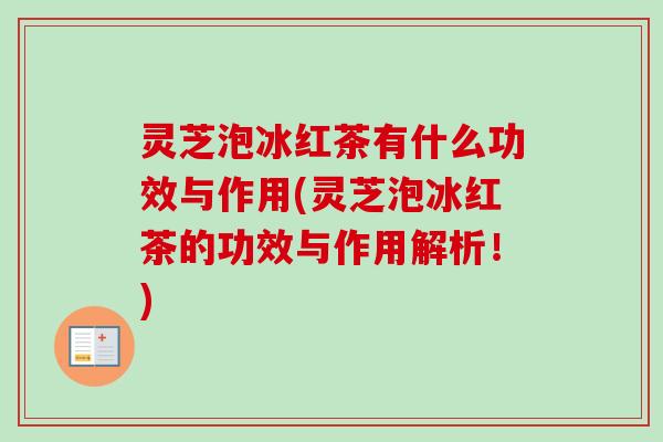 灵芝泡冰红茶有什么功效与作用(灵芝泡冰红茶的功效与作用解析！)-第1张图片-卓越灵芝孢子粉