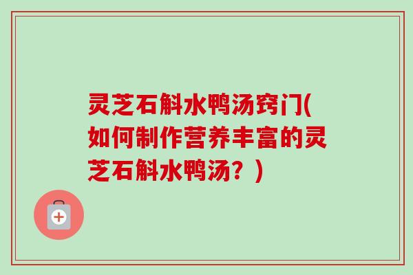 灵芝石斛水鸭汤窍门(如何制作营养丰富的灵芝石斛水鸭汤？)-第1张图片-卓越灵芝孢子粉