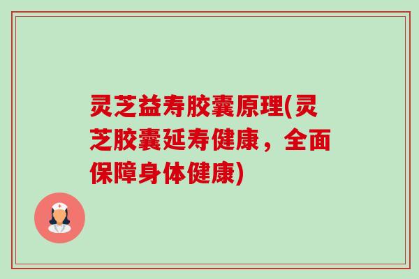 灵芝益寿胶囊原理(灵芝胶囊延寿健康，全面保障身体健康)-第1张图片-卓越灵芝孢子粉