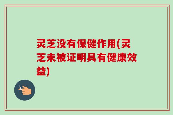 灵芝没有保健作用(灵芝未被证明具有健康效益)-第1张图片-卓越灵芝孢子粉 灵芝没有保健作用(灵芝未被证明具有健康效益)-第1张图片-卓越灵芝孢子粉