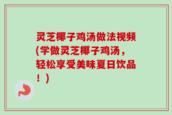 灵芝椰子鸡汤做法视频(学做灵芝椰子鸡汤，轻松享受美味夏日饮品！)-第1张图片-卓越灵芝孢子粉